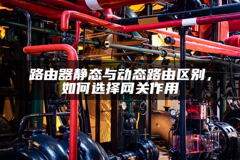 路由器静态与动态路由区别，如何选择网关作用