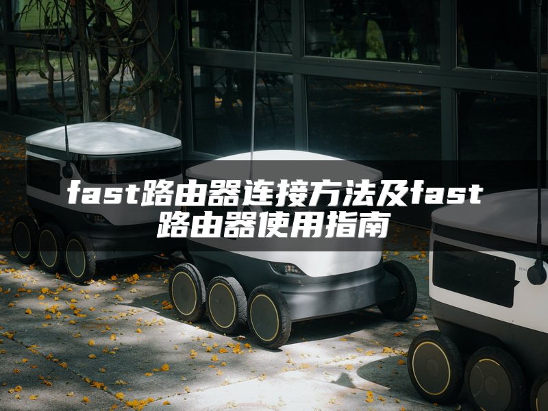 fast路由器连接方法及fast路由器使用指南