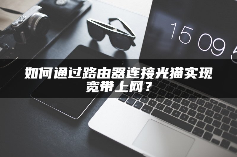 如何通过路由器连接光猫实现宽带上网？