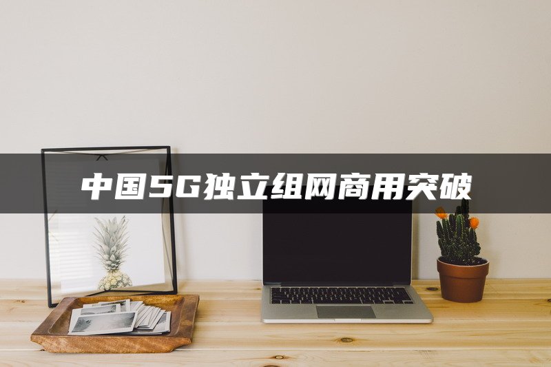 中国5G独立组网商用突破