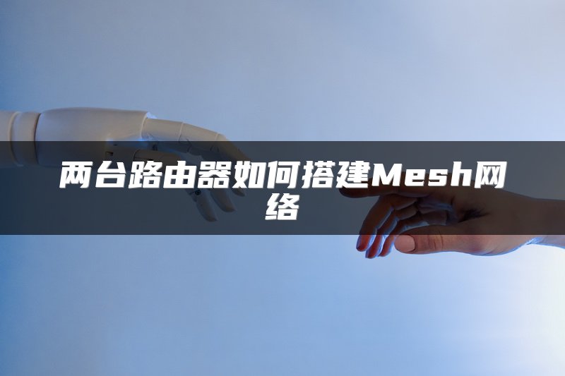 两台路由器如何搭建Mesh网络