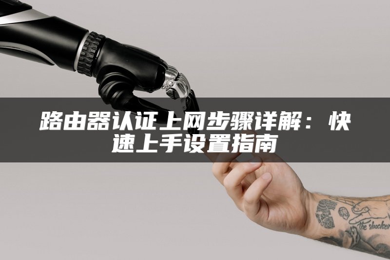 路由器认证上网步骤详解：快速上手设置指南