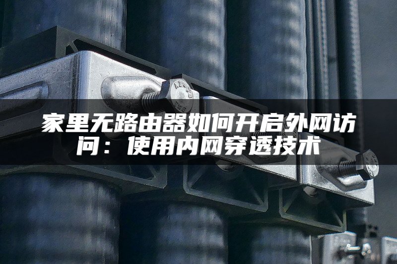 家里无路由器如何开启外网访问：使用内网穿透技术