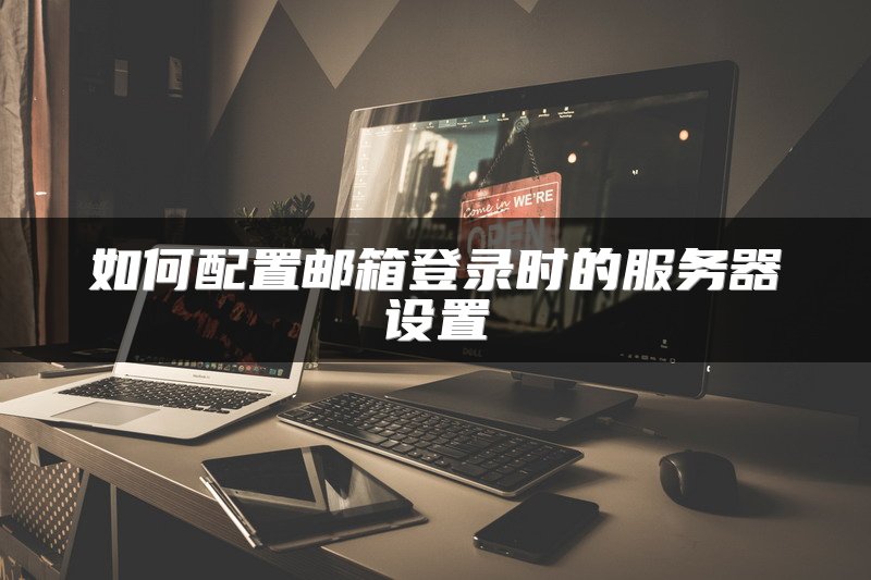 如何配置邮箱登录时的服务器设置