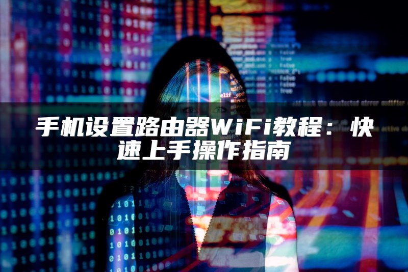 手机设置路由器WiFi教程：快速上手操作指南