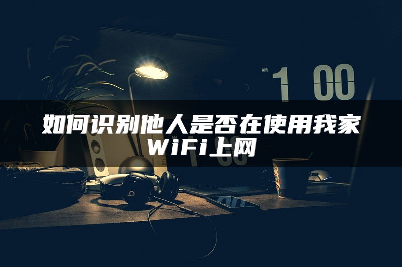 如何识别他人是否在使用我家WiFi上网