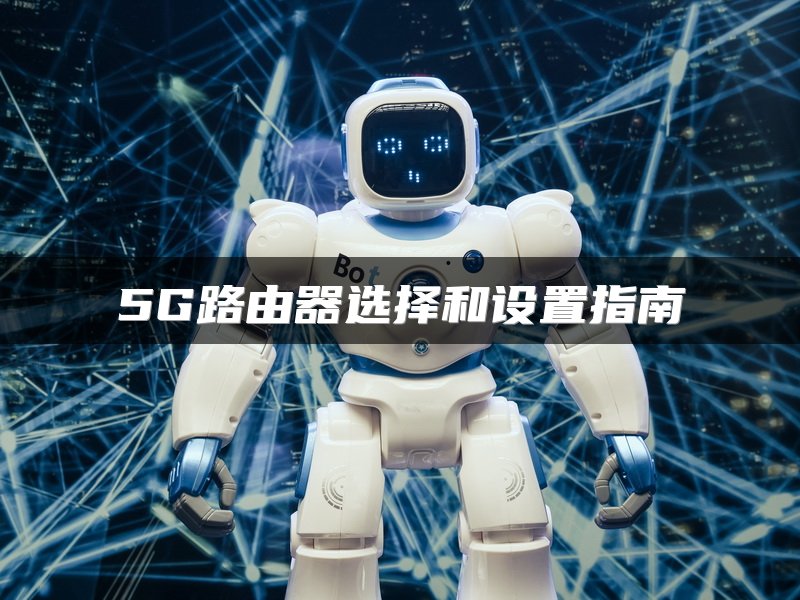 5G路由器选择和设置指南