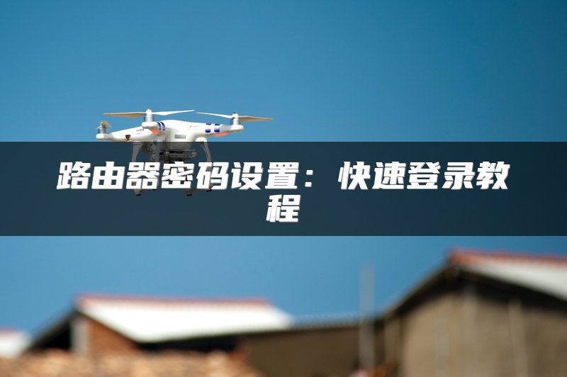 路由器密码设置：快速登录教程