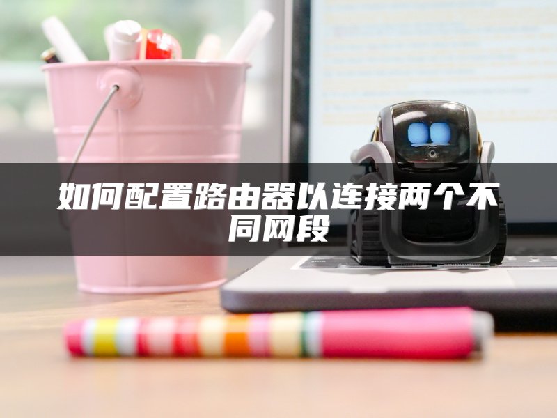 如何配置路由器以连接两个不同网段