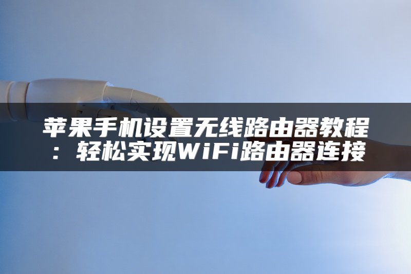 苹果手机设置无线路由器教程：轻松实现WiFi路由器连接