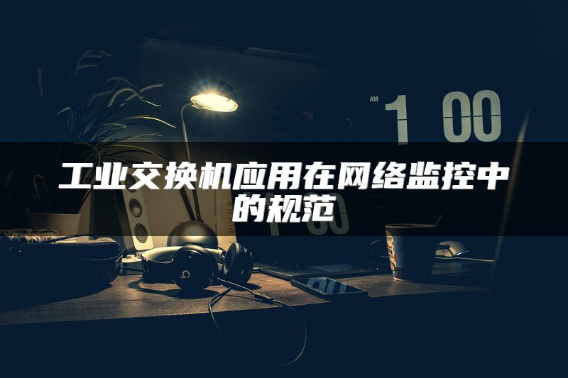 工业交换机应用在网络监控中的规范