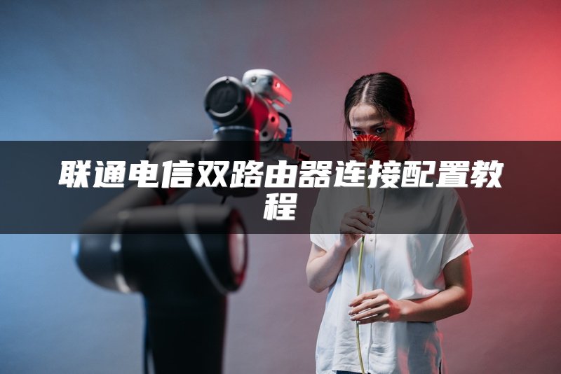 联通电信双路由器连接配置教程