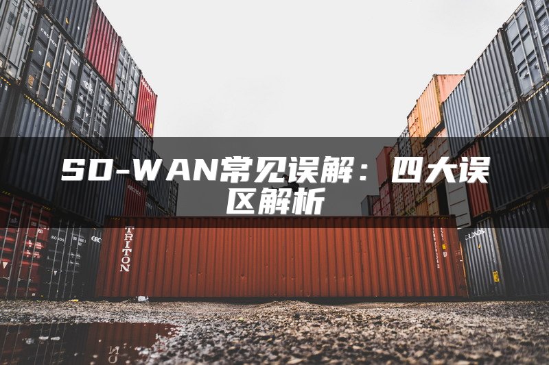SD-WAN常见误解：四大误区解析