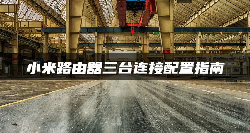 小米路由器三台连接配置指南