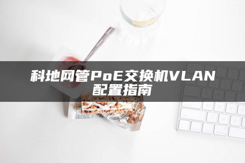 科地网管PoE交换机VLAN配置指南
