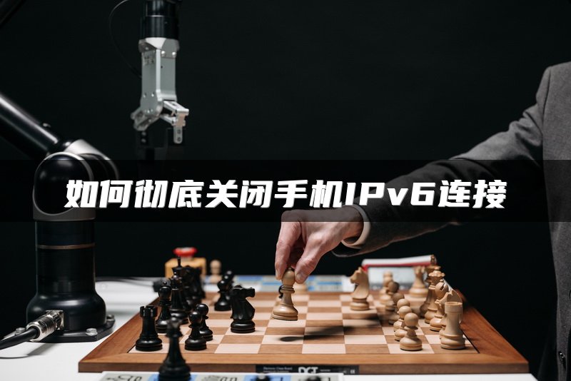 如何彻底关闭手机IPv6连接