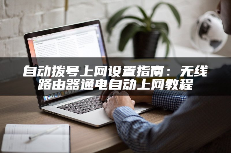 自动拨号上网设置指南：无线路由器通电自动上网教程