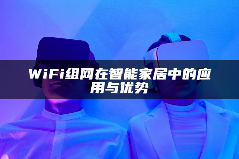 WiFi组网在智能家居中的应用与优势