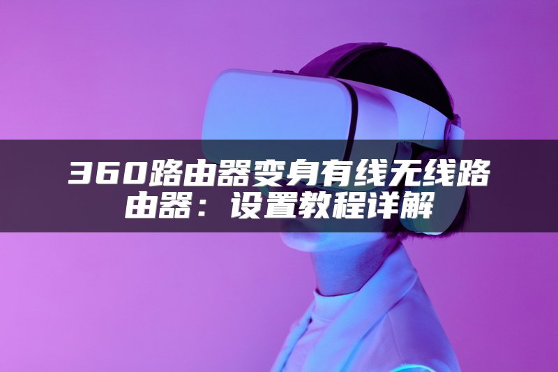 360路由器变身有线无线路由器：设置教程详解