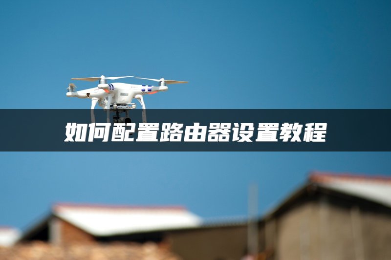 如何配置路由器设置教程