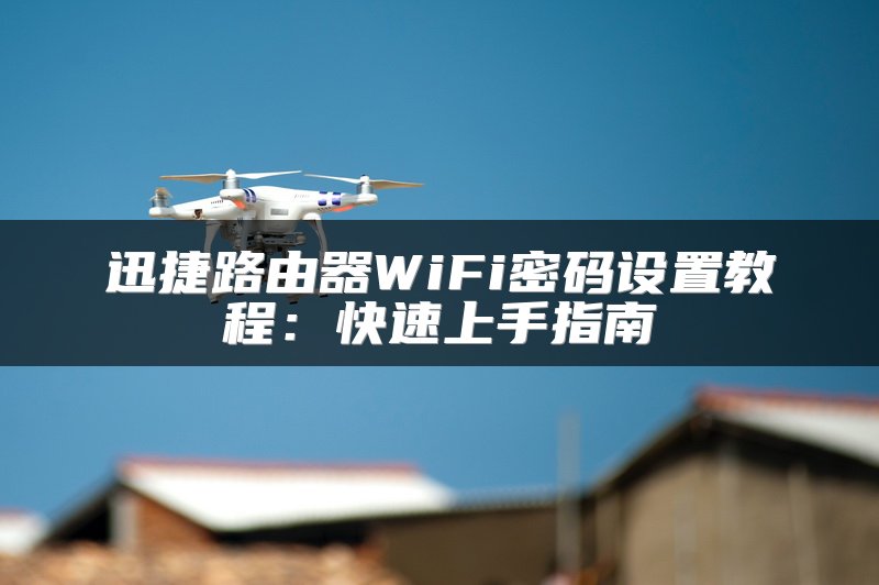 迅捷路由器WiFi密码设置教程：快速上手指南
