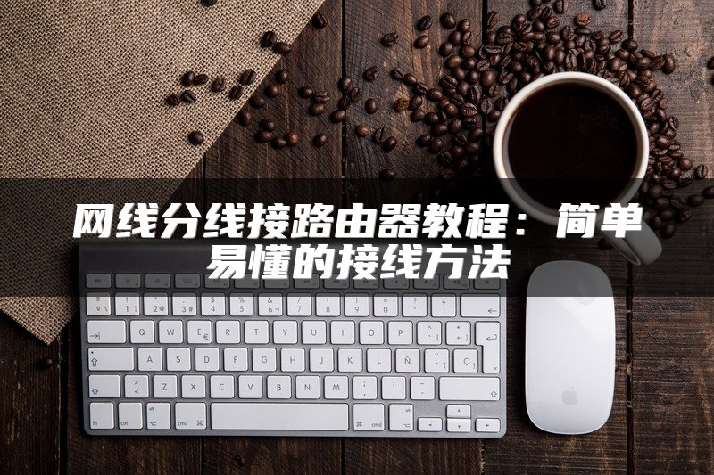 网线分线接路由器教程：简单易懂的接线方法