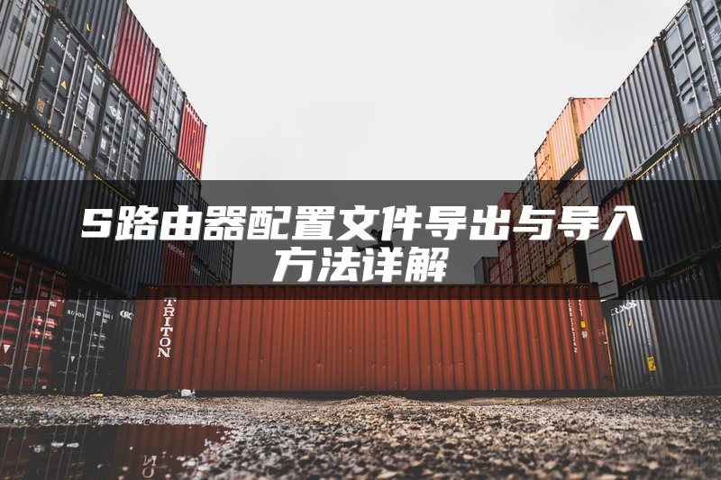 S路由器配置文件导出与导入方法详解