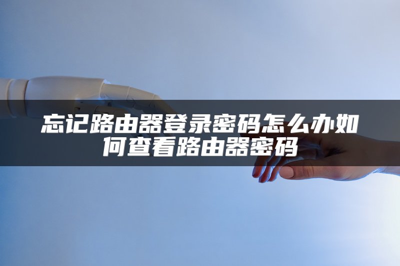 忘记路由器登录密码怎么办如何查看路由器密码