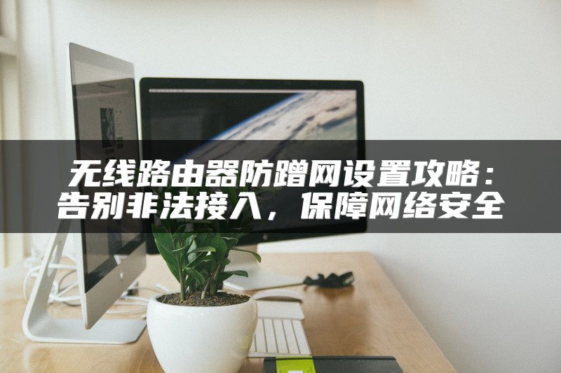 无线路由器防蹭网设置攻略：告别非法接入，保障网络安全