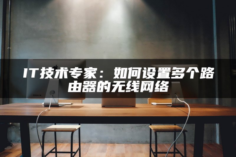 IT技术专家：如何设置多个路由器的无线网络
