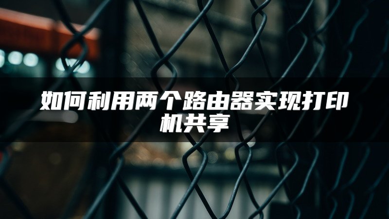 如何利用两个路由器实现打印机共享
