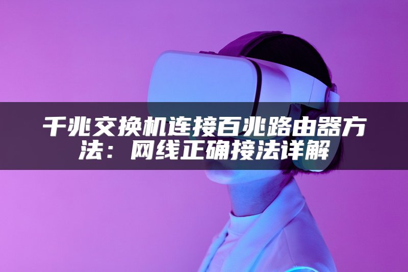 千兆交换机连接百兆路由器方法：网线正确接法详解