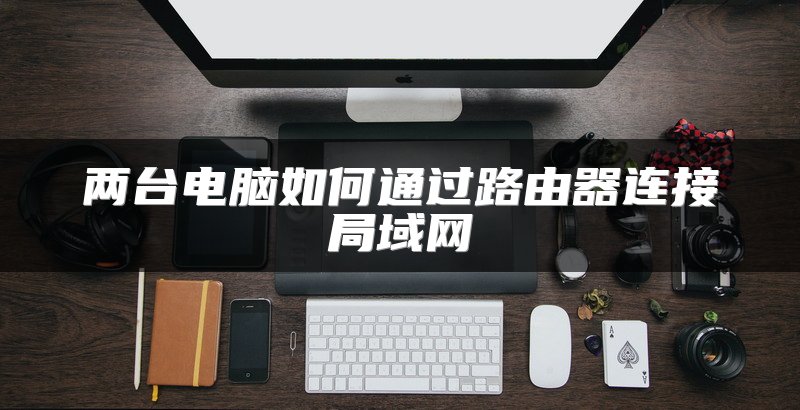 两台电脑如何通过路由器连接局域网