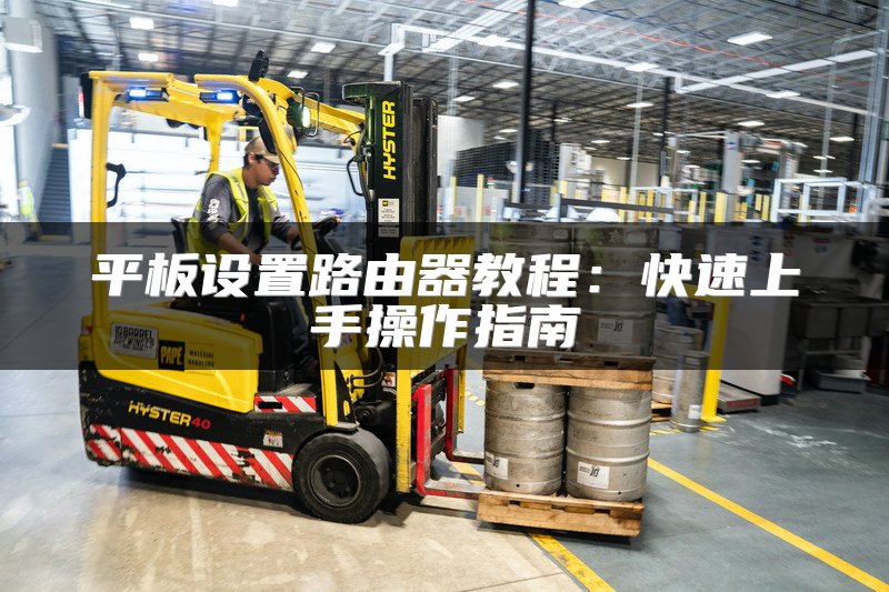 平板设置路由器教程：快速上手操作指南