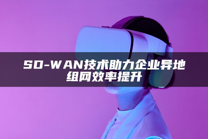 SD-WAN应用案例：MPLS总部与普通宽带分支互联方案