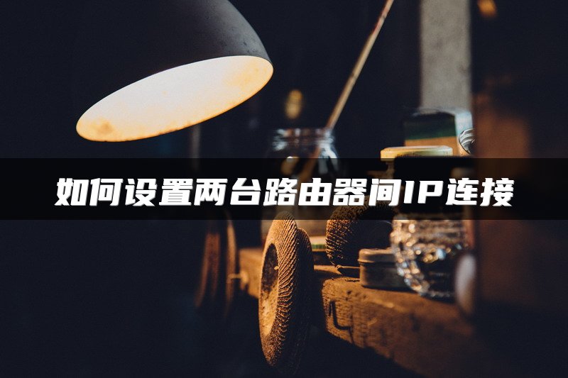 如何设置两台路由器间IP连接