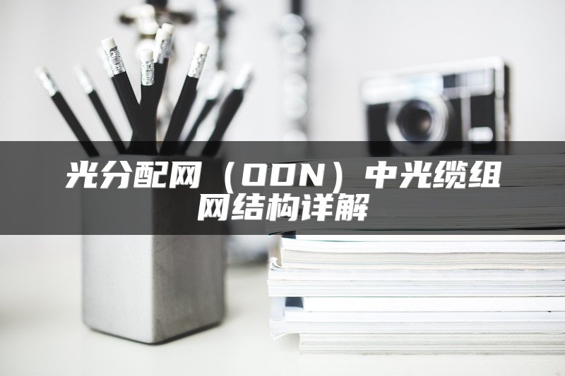光分配网（ODN）中光缆组网结构详解