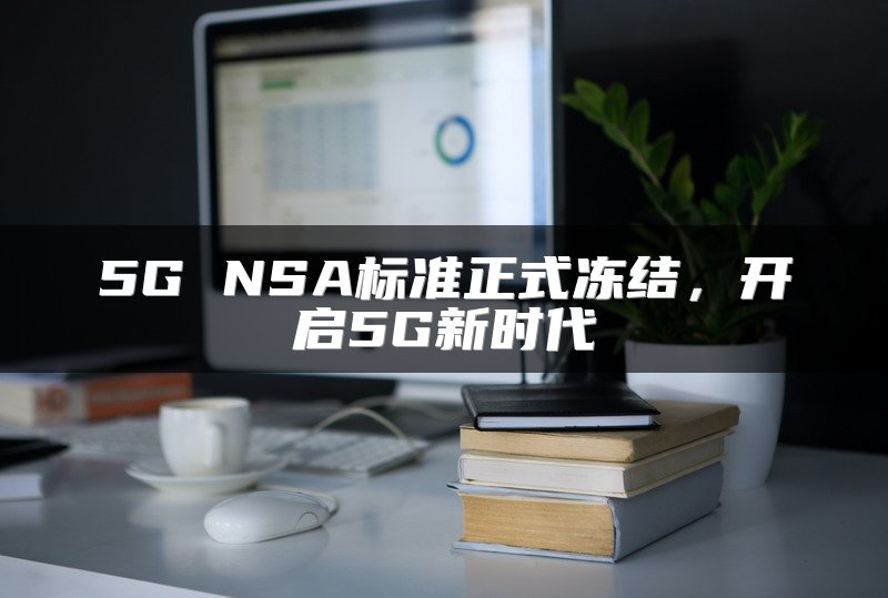 5G NSA标准正式冻结，开启5G新时代