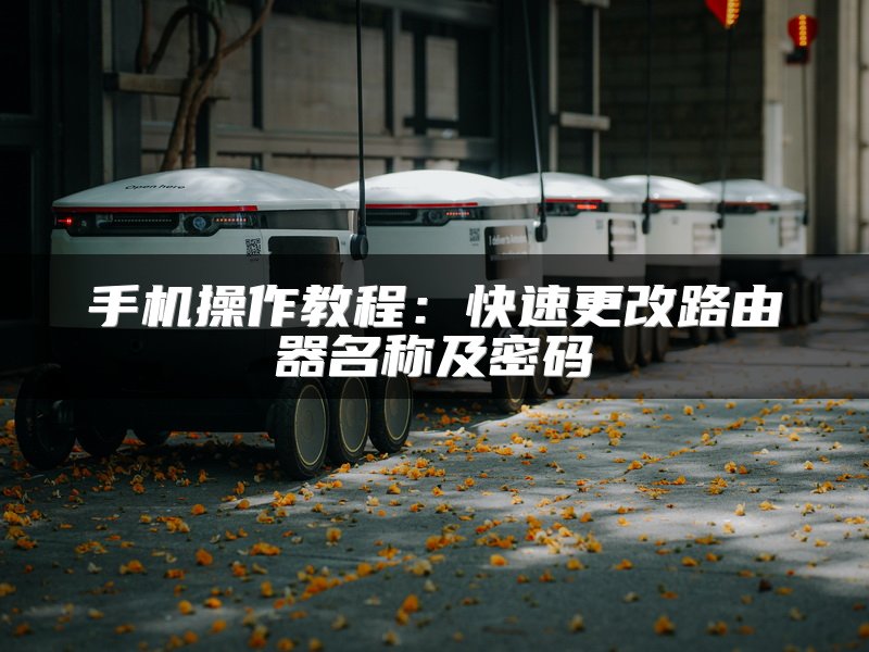 手机操作教程：快速更改路由器名称及密码