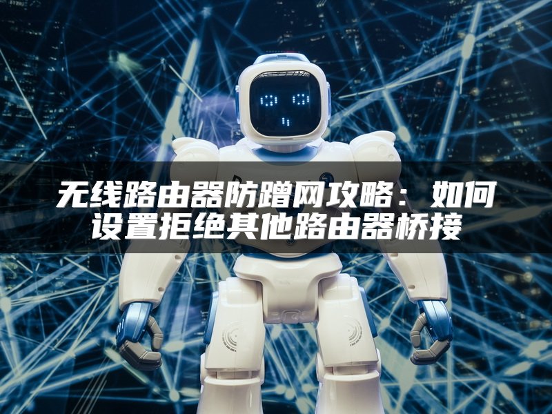 无线路由器防蹭网攻略：如何设置拒绝其他路由器桥接