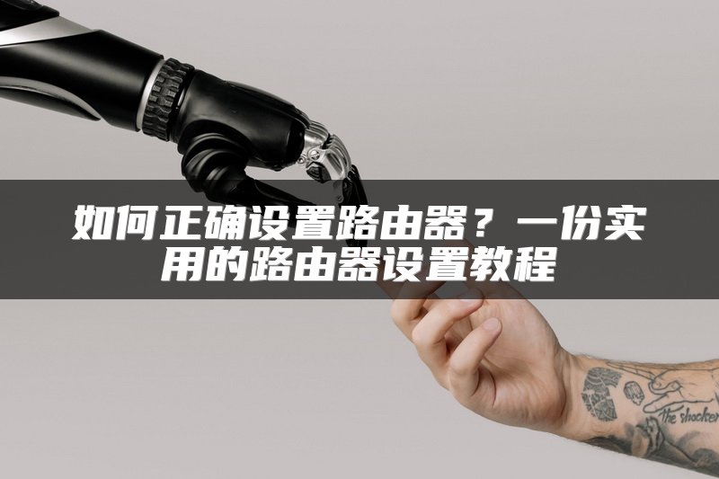 如何正确设置路由器？一份实用的路由器设置教程