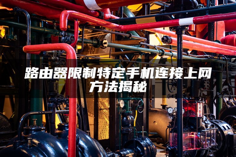 路由器限制特定手机连接上网方法揭秘