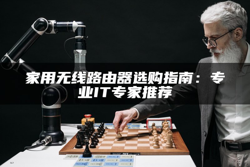 家用无线路由器选购指南：专业IT专家推荐
