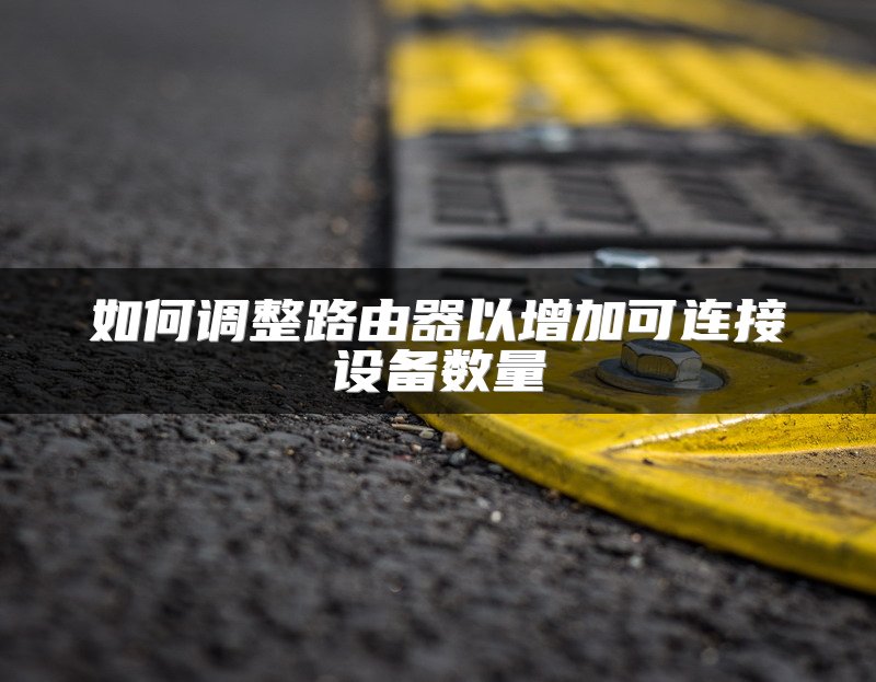 如何调整路由器以增加可连接设备数量