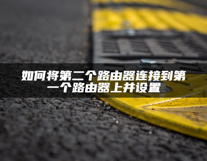 如何将第二个路由器连接到第一个路由器上并设置