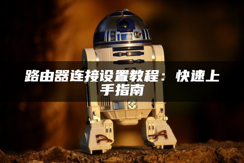 路由器连接设置教程：快速上手指南