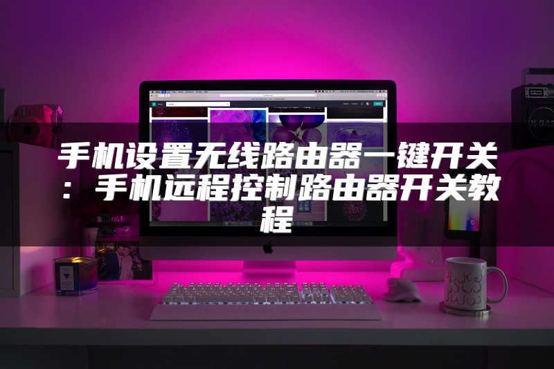 手机设置无线路由器一键开关：手机远程控制路由器开关教程