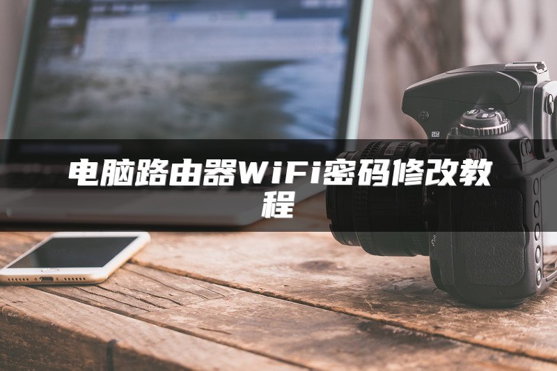 电脑路由器WiFi密码修改教程