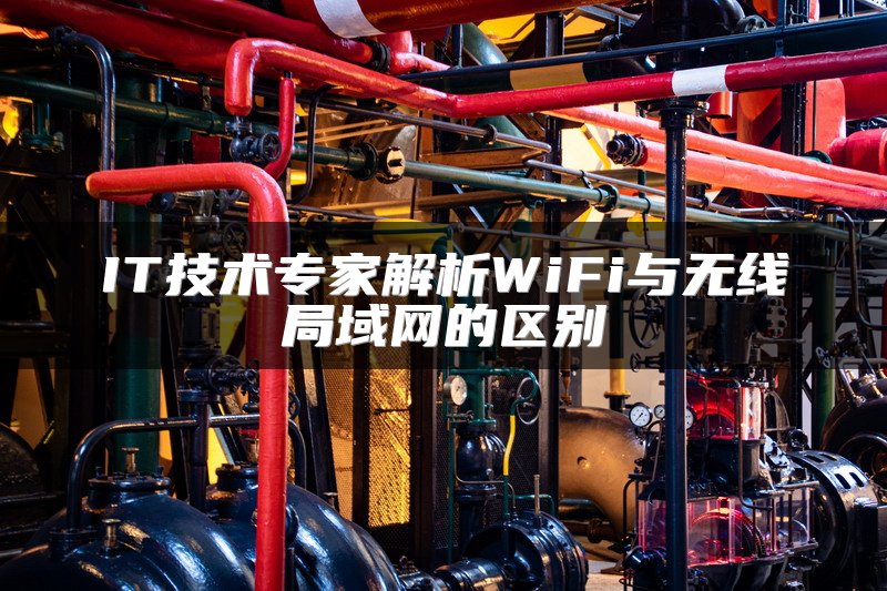 IT技术专家解析WiFi与无线局域网的区别