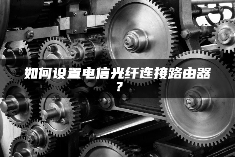 如何设置电信光纤连接路由器？